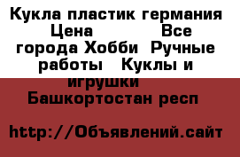 Кукла пластик германия › Цена ­ 4 000 - Все города Хобби. Ручные работы » Куклы и игрушки   . Башкортостан респ.